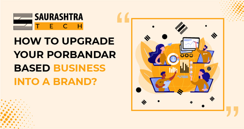 How to upgrade your Porbandar based business into a BRAND? | Saurashtra Tech